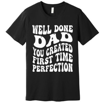 Well Done Dad You Created Perfection First Time Premium T-Shirt