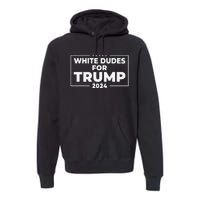 White Dudes For Trump 2024 Donald Trump President Supporters Premium Hoodie