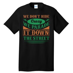 We Don't Hide The Crazy We Parade It Down The Street Tall T-Shirt