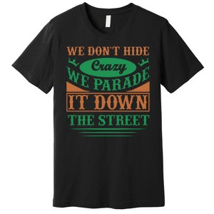 We Don't Hide The Crazy We Parade It Down The Street Premium T-Shirt