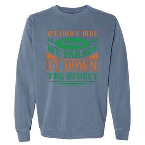 We Don't Hide The Crazy We Parade It Down The Street Garment-Dyed Sweatshirt