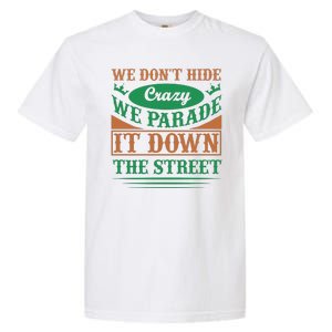 We Don't Hide The Crazy We Parade It Down The Street Garment-Dyed Heavyweight T-Shirt