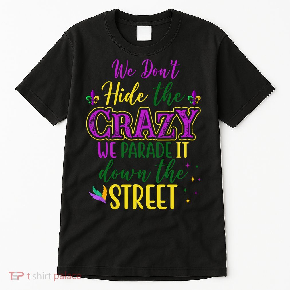 We Dont Hide The Crazy We Parade It Down The Street Funny Mardi Gras Tall T-Shirt