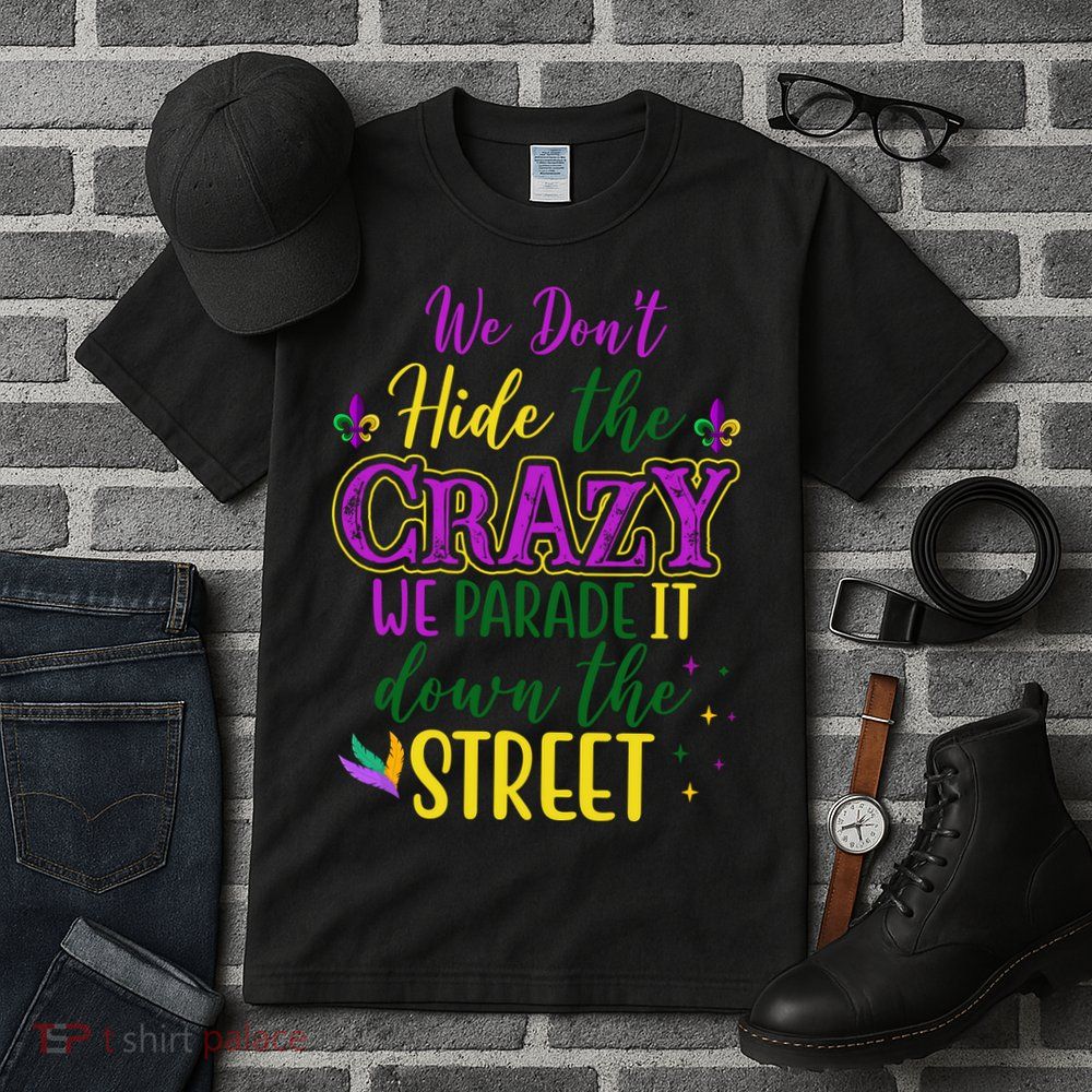 We Dont Hide The Crazy We Parade It Down The Street Funny Mardi Gras Tall T-Shirt