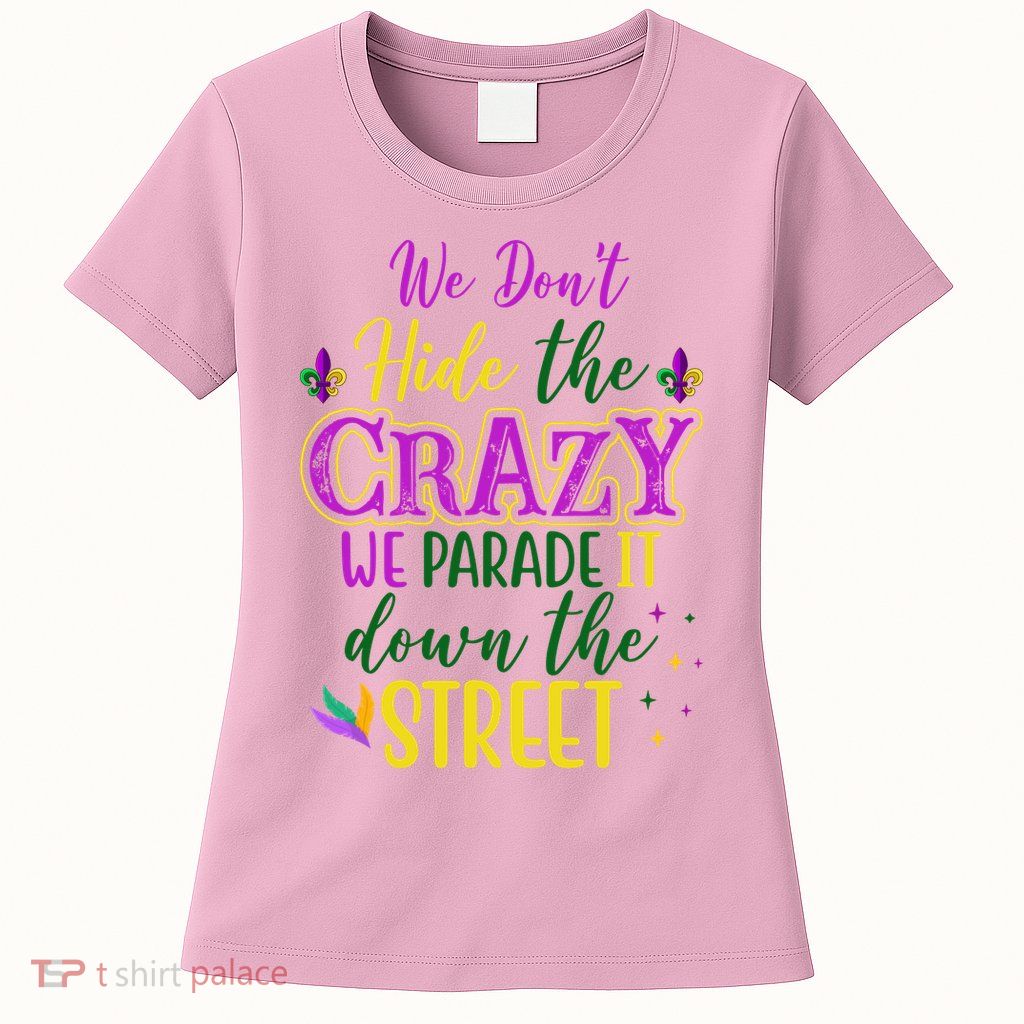 We Dont Hide The Crazy We Parade It Down The Street Funny Mardi Gras Womens T-Shirt