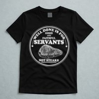Well Done Is For Good And Faithful Servants Not Steaks T-Shirt