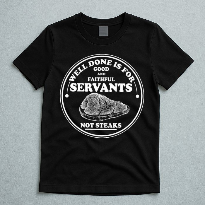 Well Done Is For Good And Faithful Servants Not Steaks T-Shirt