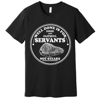 Well Done Is For Good And Faithful Servants Not Steaks Premium T-Shirt
