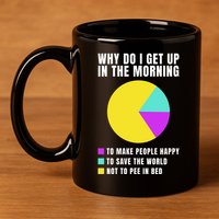 Why Do I Get Up In The Morning Funny I Have To Pee 11oz C Handle Ceramic Mug