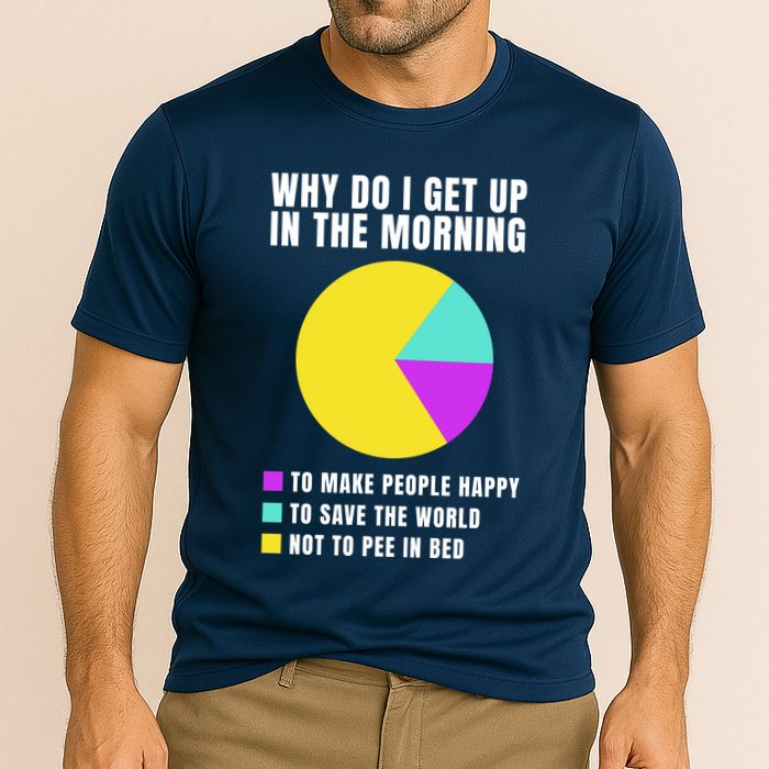 Why Do I Get Up In The Morning Funny I Have To Pee Performance Shirt