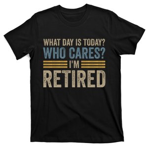 What Day Is Today Who Cares Im Retired T-Shirt