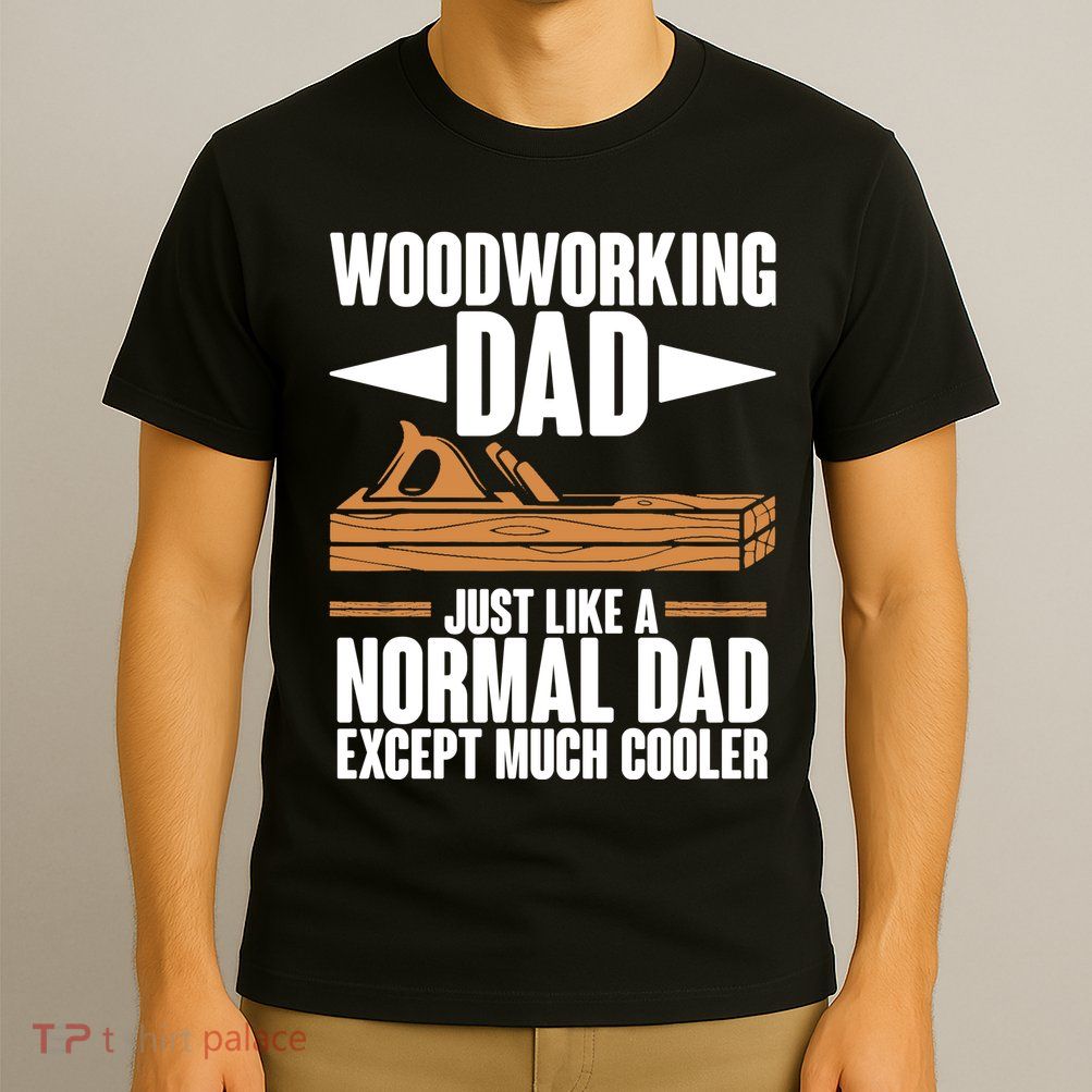 Woodworking Dad Just Like A Normal Dad Except Much Cooler T-Shirt