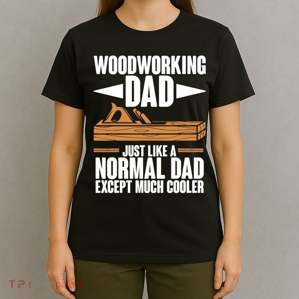 Woodworking Dad Just Like A Normal Dad Except Much Cooler T-Shirt