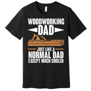 Woodworking Dad Just Like A Normal Dad Except Much Cooler Premium T-Shirt