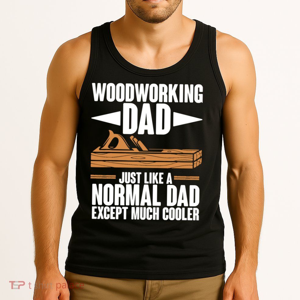 Woodworking Dad Just Like A Normal Dad Except Much Cooler Tank Top