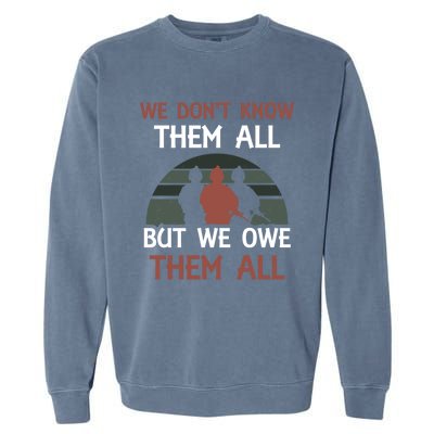 We Dont Know Them All But We Owe Them All Veteran Warrior Gift Garment-Dyed Sweatshirt