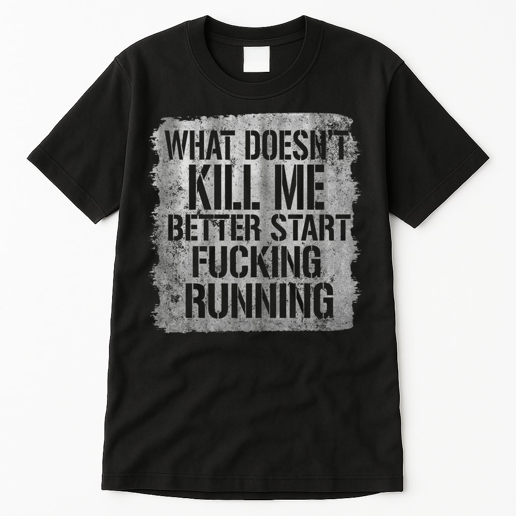 What Doesn't Kill Me Better Start Fucking Running Tall T-Shirt