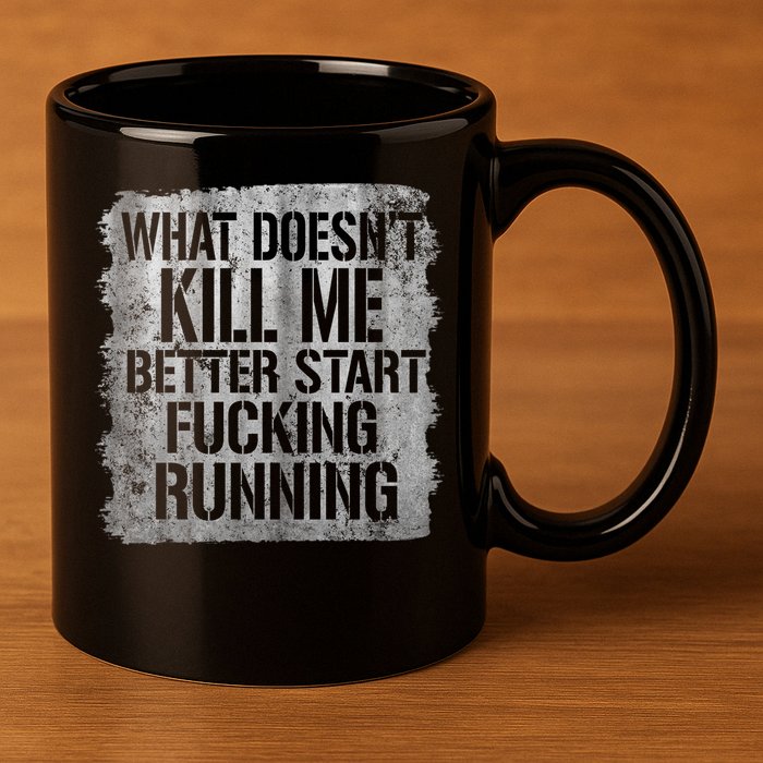 What Doesn't Kill Me Better Start Fucking Running 11oz C Handle Ceramic Mug