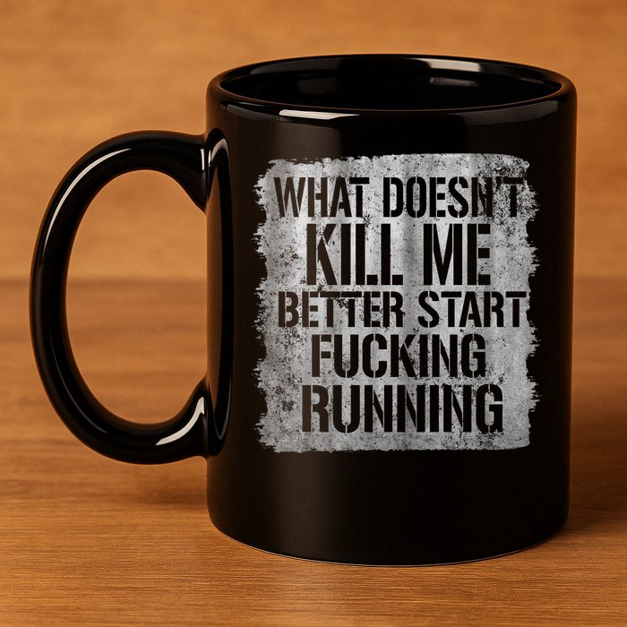 What Doesn't Kill Me Better Start Fucking Running 11oz C Handle Ceramic Mug