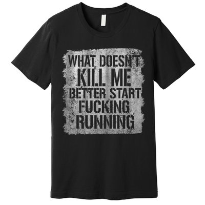 What Doesn't Kill Me Better Start Fucking Running Premium T-Shirt