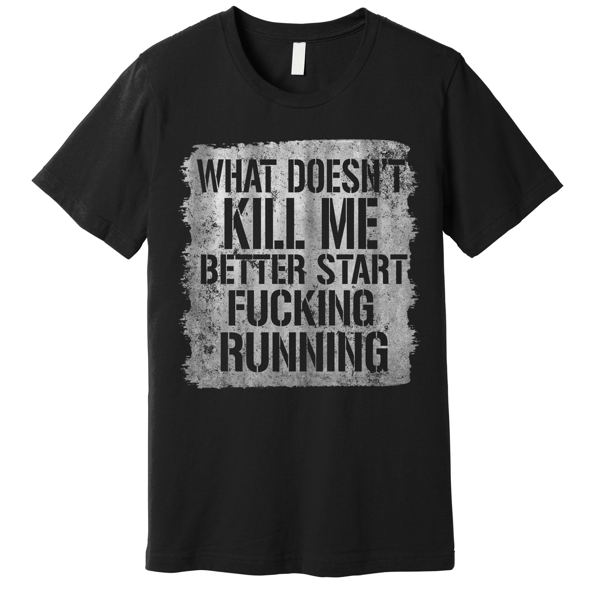 What Doesn't Kill Me Better Start Fucking Running Premium T-Shirt