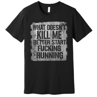 What Doesn't Kill Me Better Start Fucking Running Premium T-Shirt