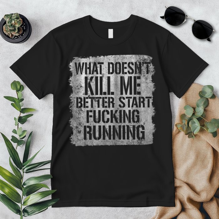 What Doesn't Kill Me Better Start Fucking Running Premium T-Shirt