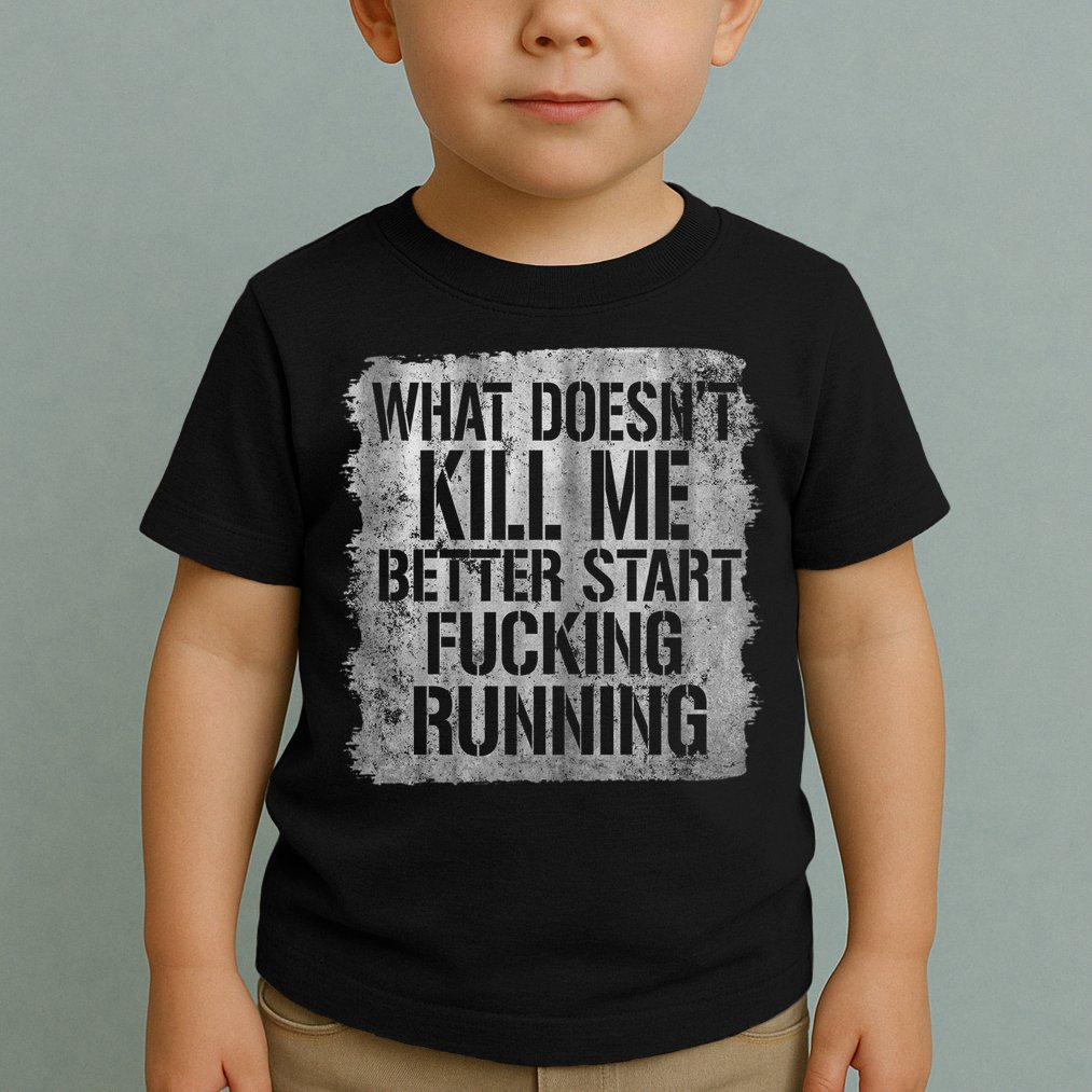 What Doesn't Kill Me Better Start Fucking Running Toddler T-Shirt