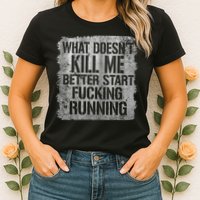 What Doesn't Kill Me Better Start Fucking Running Womens T-Shirt