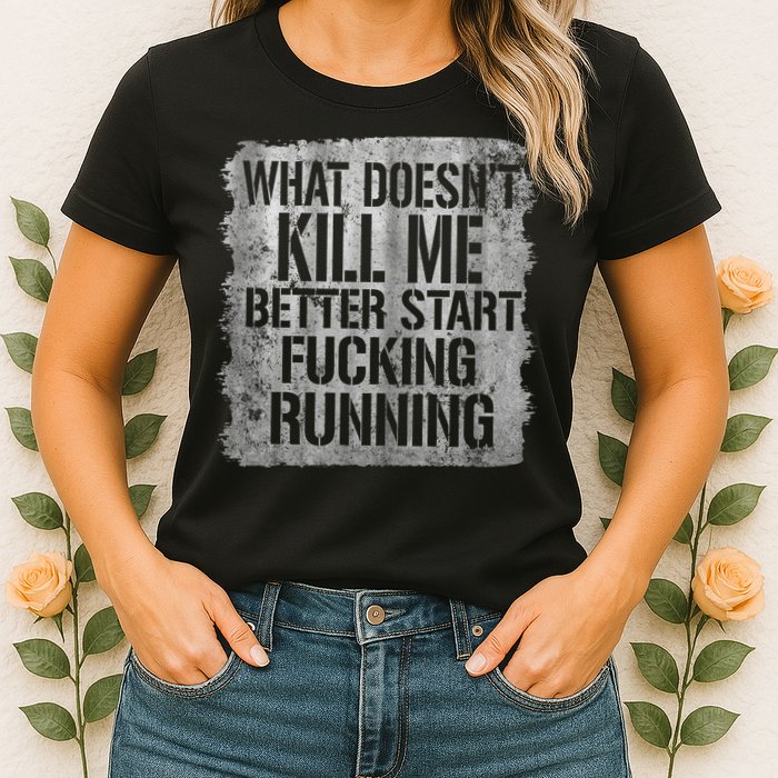What Doesn't Kill Me Better Start Fucking Running Womens T-Shirt