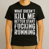 What Doesn't Kill Me Better Start Fucking Running Funny T-Shirt