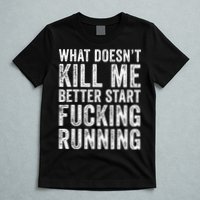 What Doesn't Kill Me Better Start Fucking Running Funny T-Shirt