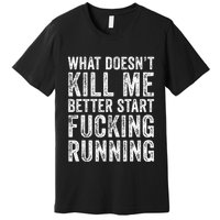 What Doesnt Kill Me Better Start Fucking Running Funny Premium T-Shirt
