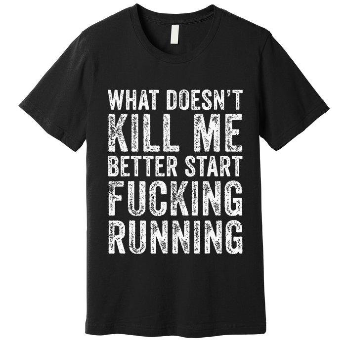 What Doesnt Kill Me Better Start Fucking Running Funny Premium T-Shirt