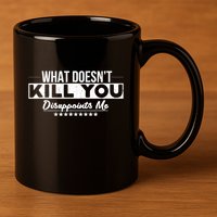 What DoesnT Kill You Disappoints Me Funny 11oz C Handle Ceramic Mug