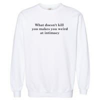 what doesn't kill you makes you weird at intimacy Garment-Dyed Sweatshirt