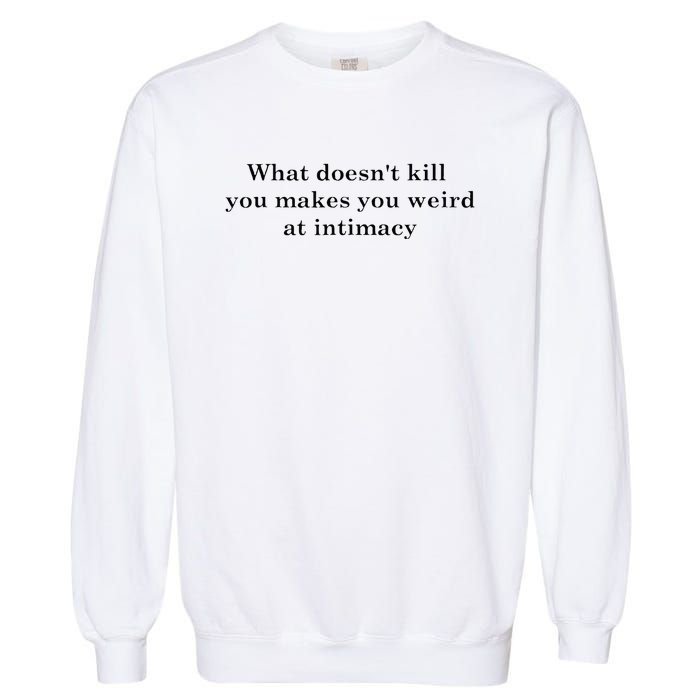 what doesn't kill you makes you weird at intimacy Garment-Dyed Sweatshirt