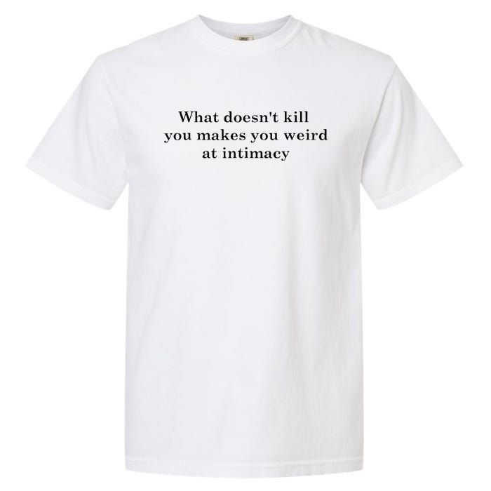 what doesn't kill you makes you weird at intimacy Garment-Dyed Heavyweight T-Shirt