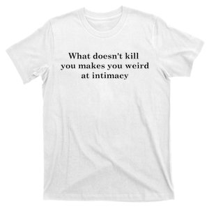 what doesn't kill you makes you weird at intimacy T-Shirt