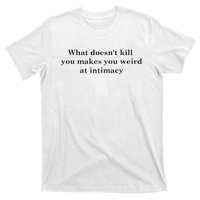 what doesn't kill you makes you weird at intimacy T-Shirt