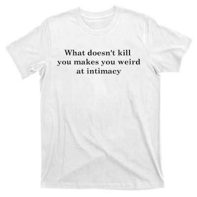 what doesn't kill you makes you weird at intimacy T-Shirt