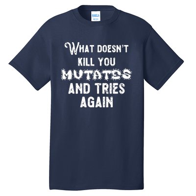 What DoesnT Kill You Mutates And Tries Again Tall T-Shirt