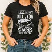 What Doesnt Kill You Makes You Stronger Except Sharks Womens T-Shirt