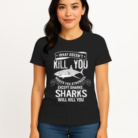 What Doesnt Kill You Makes You Stronger Except Sharks Womens T-Shirt