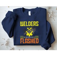 Welders Don't Mind Getting Flashed Welding Welder Sweatshirt