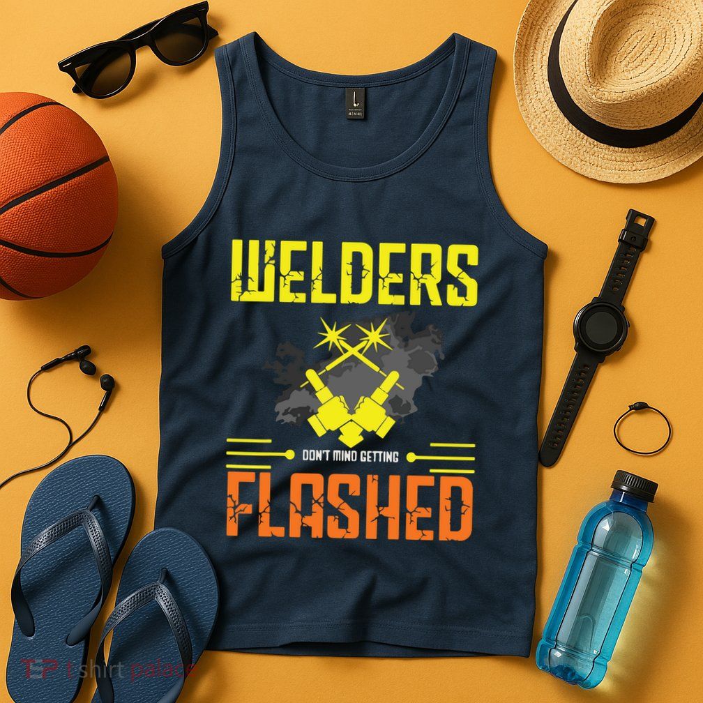 Welders Don't Mind Getting Flashed Welding Welder Tank Top