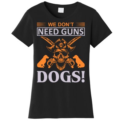 We Don't Need Guns Dogs Women's T-Shirt