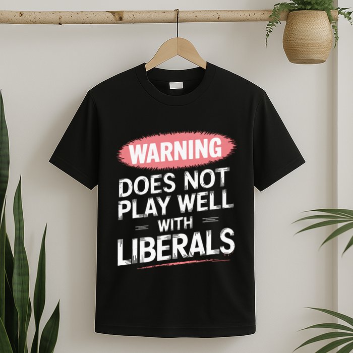 Warning Does Not Play Well With Liberals T-Shirt