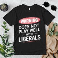 Warning Does Not Play Well With Liberals Premium T-Shirt