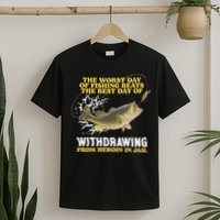 Worst Day Of Fishing Beats The Best Day Of From Heroin In Jail T-Shirt